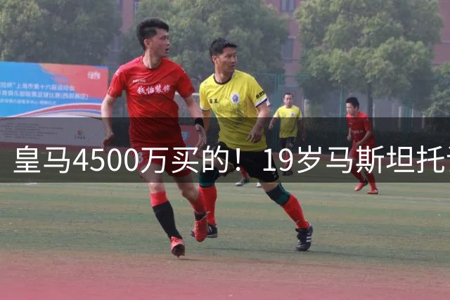 皇马4500万买的！19岁马斯坦托诺失单刀半场被换，外租4场0球0助