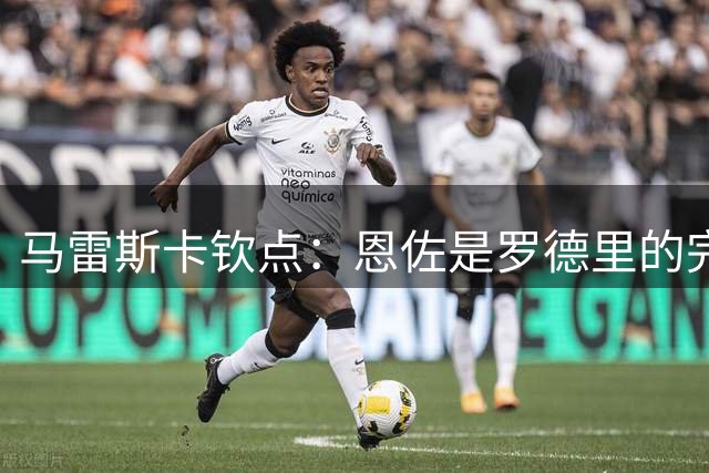 马雷斯卡钦点：恩佐是罗德里的完美替身，他正是曼城中场的刚需